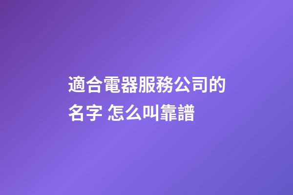 適合電器服務公司的名字 怎么叫靠譜